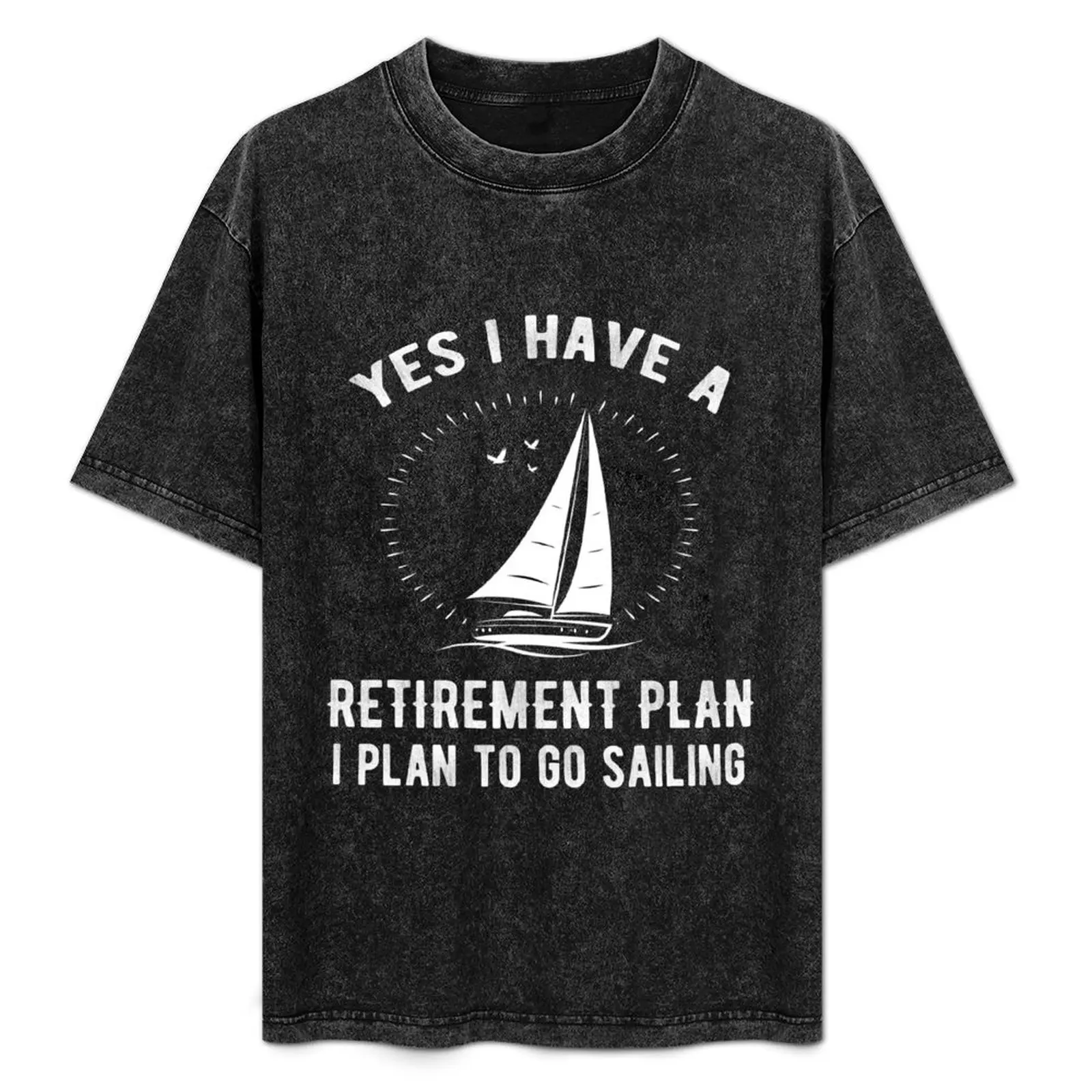 

Yes I Have A Retirement Plan Go Sailing Funny T-Shirt All Weather Casual Short Sleeve