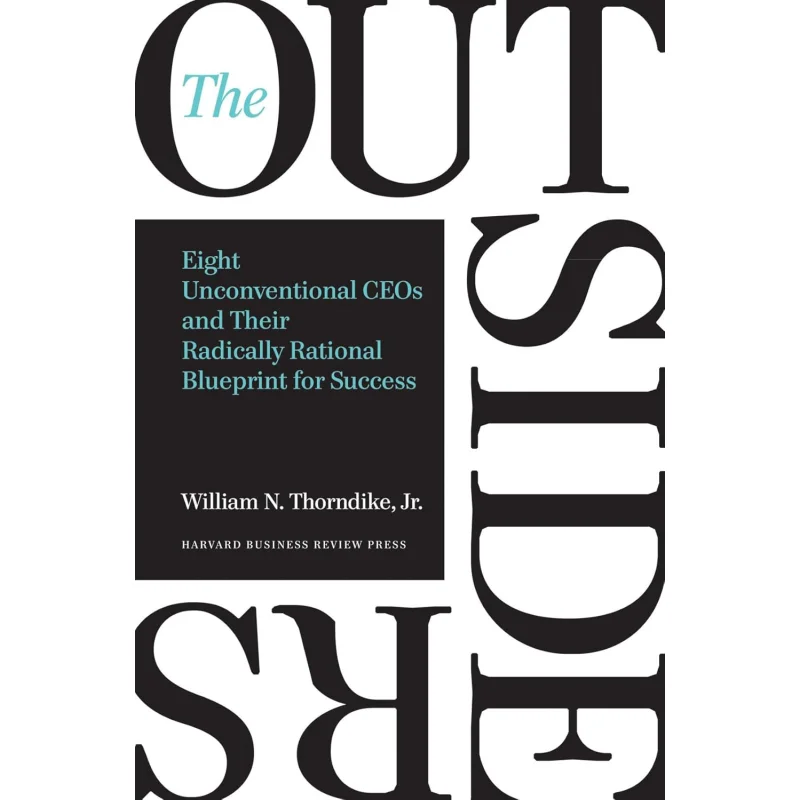 

The Outsiders Eight Unconventional CEOs And Their Radically Rational Blueprint For Success William N Thorndike 9781422162675
