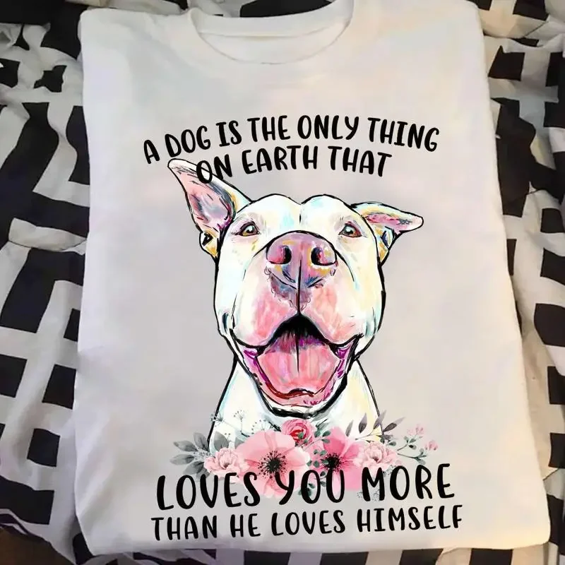 A Dog Is The Only Thing On Earth That Loves You More Than He Himself T shirt