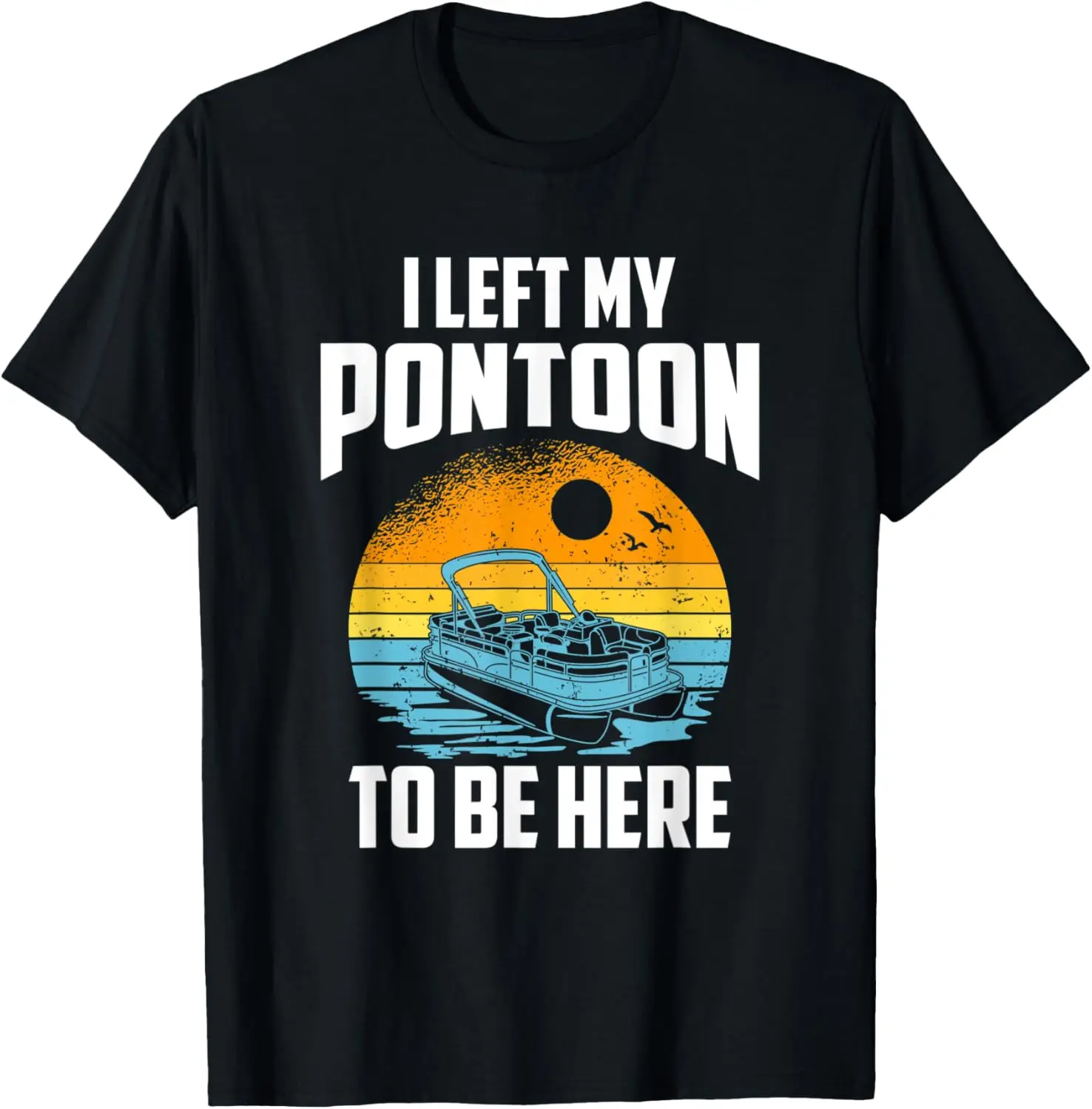 

I Left My Pontoon To Be Here, Boating Pontoon Captain T-Shirt