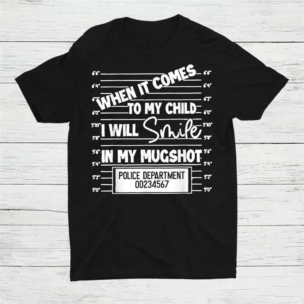 When It Comes To My Child I Will Smile In My Mugshot Unisex T-shirt S-5XL