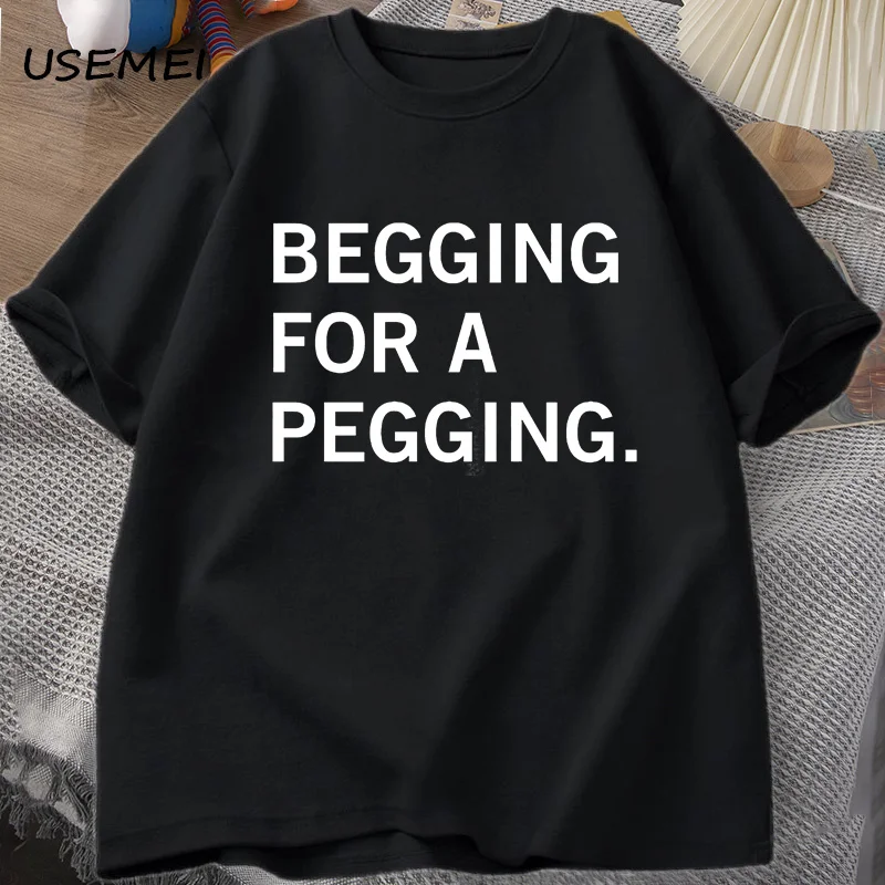 

Begging for A Pegging Funny T Shirt Unhinged for Men Women Cotton Short Sleeve Tee Mens Clothing Stretwear Vintage Clothes