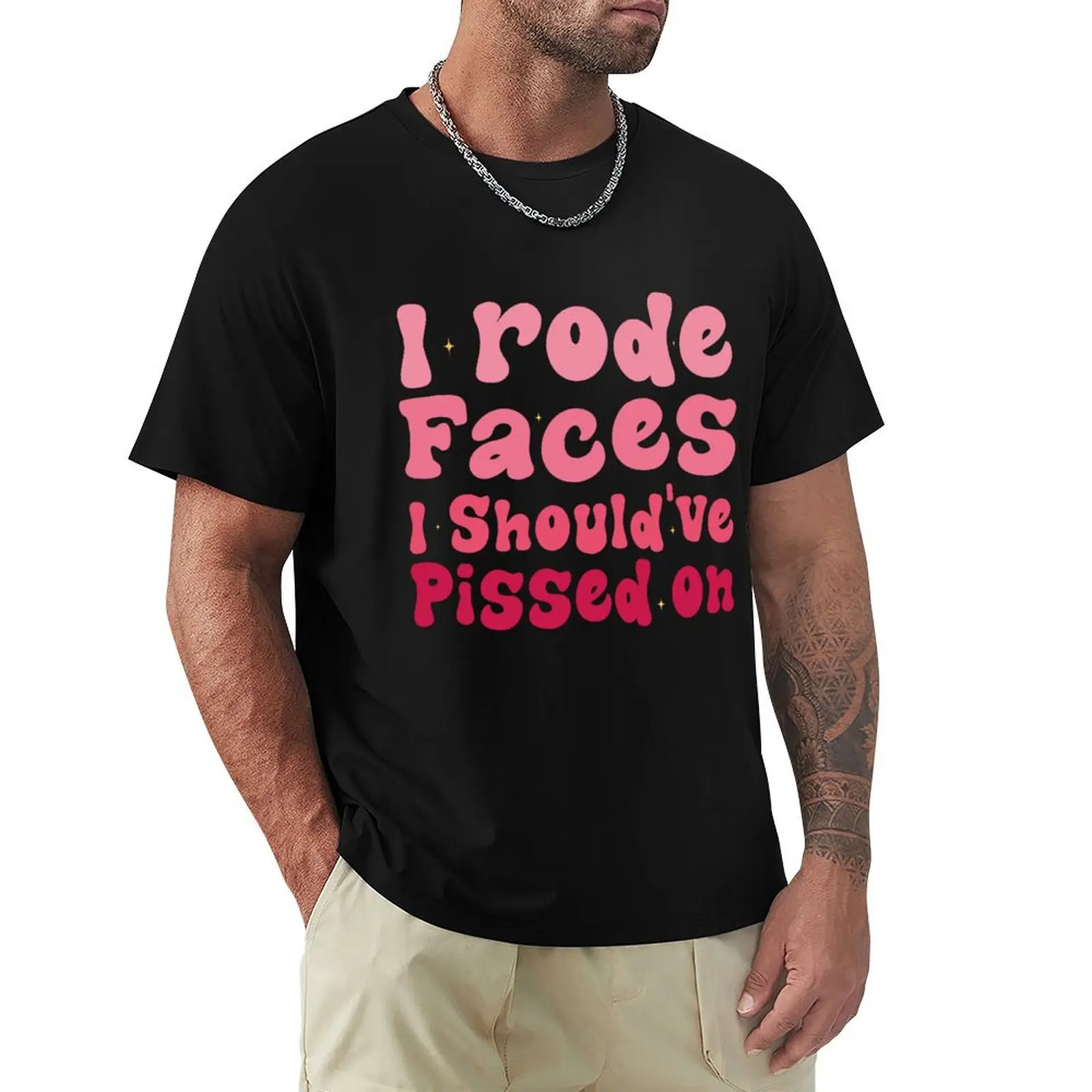 I Rode Faces I Should've Pissed On Sarcastic Saying T-Shirt Streetwear Print Tee Shirt