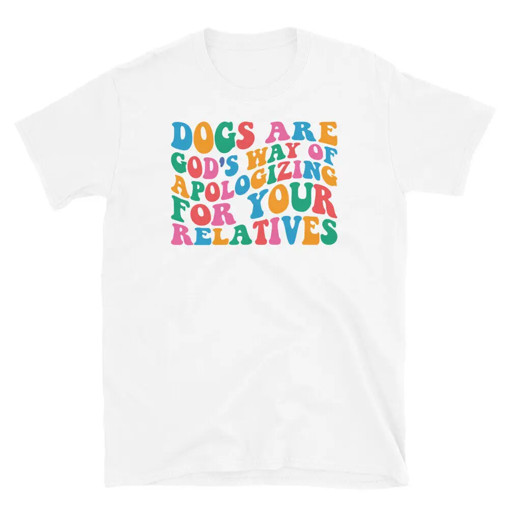 Dogs Are God's Way of Apologizing for Your Relatives Short-Sleeve Unisex T-Shirt