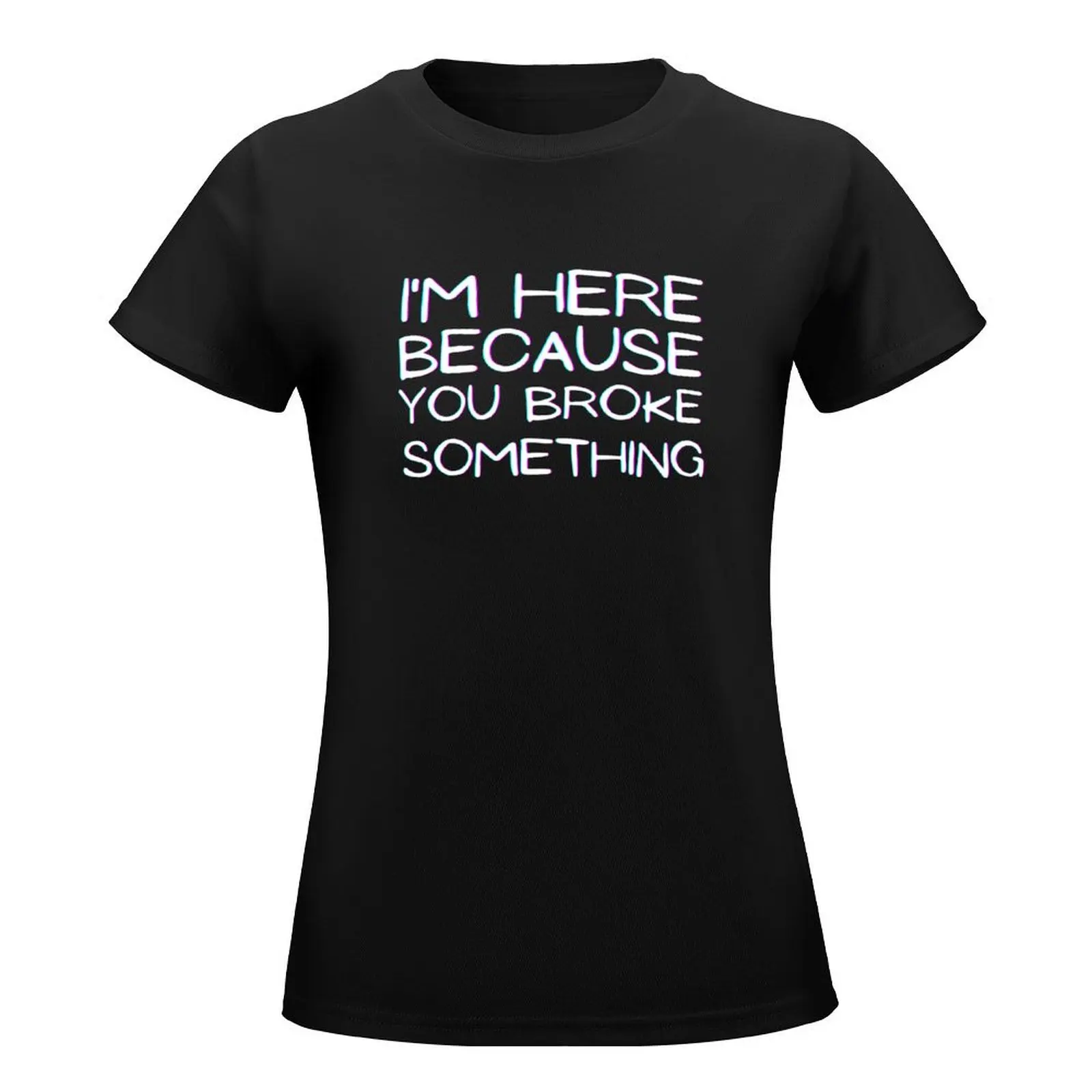 I'm here because you broke something T-Shirt female lady clothes korean fashion tees black t shirts for Women