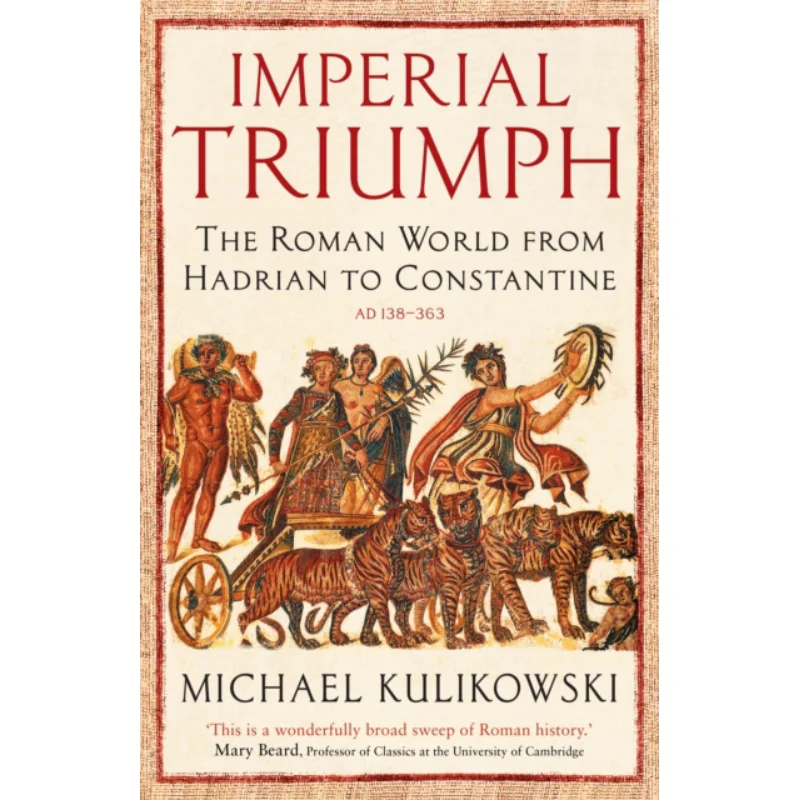 Imperial Triumph  The Roman World From Hadrian To Constantine AD 138363 Professor Michael Kulikowski Profile Books 9781846683718