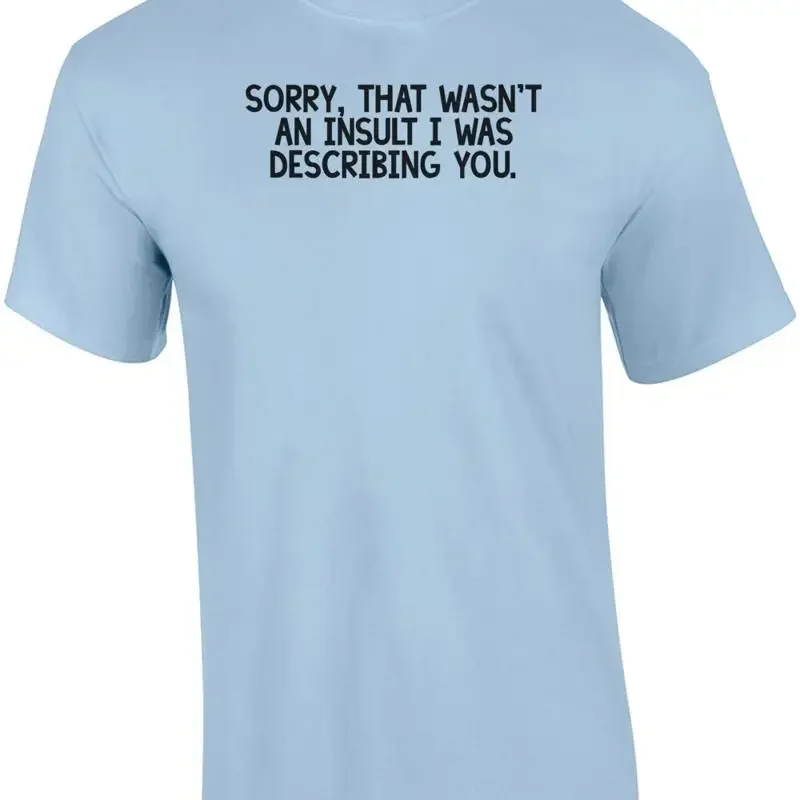 Sorry, that wasn't an insult I was describing you. Shirt