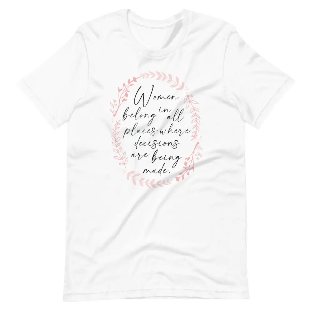 Women Belong in all Places Where Decisions are Being Made T Shirt