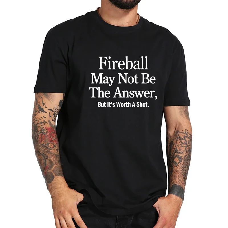 Fireball May Not Be The Answer T-shirt But It's Worth A Shot Quote 100% Cotton Soft High Quality Printed Cloth Tops Tee Shirts