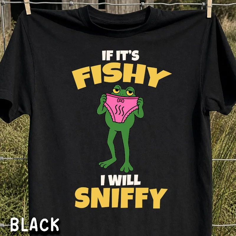 Unhinged Shirt For Men, Funny Embarrassing Tee, If its Fishy I will Sniffy Inappropriate Shirt