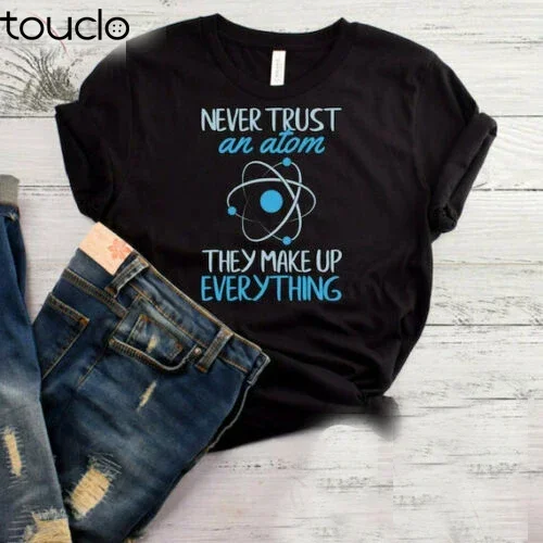 New Never Trust An Atom They Make Up Everything T-Shirt Funny Science Shirt Scienc Unisex S-5Xl Xs-5Xl Custom Gift