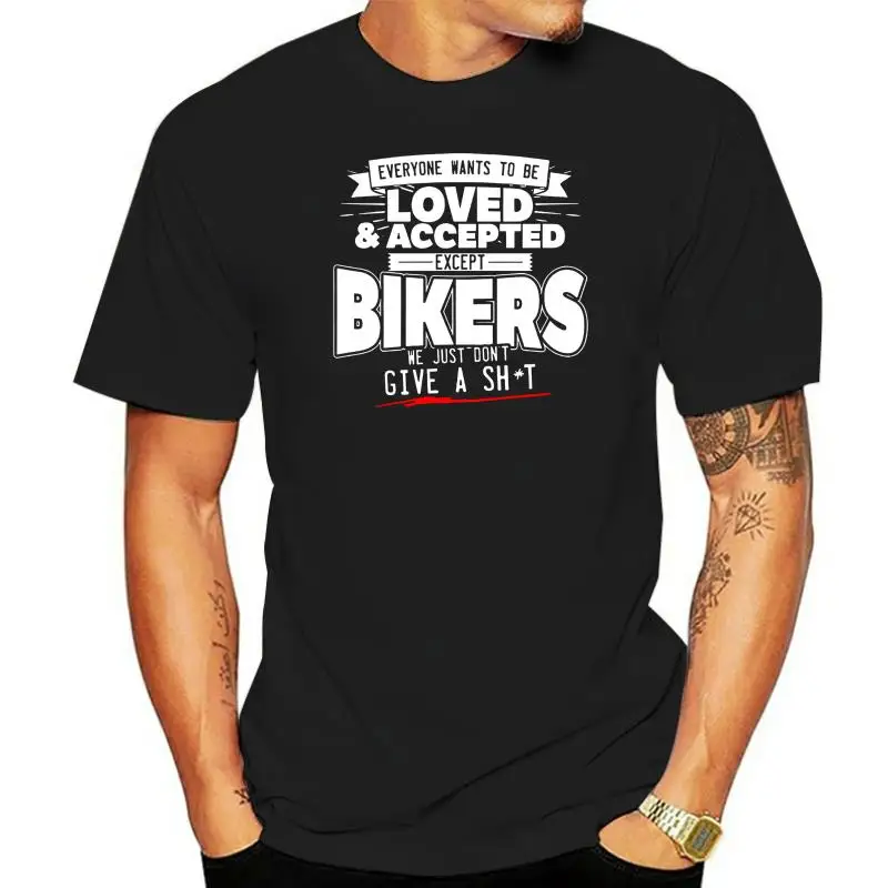 Everyone Wants To Be Loved and Accepted Bikers Shirt Size S To 3XL  New T-Shirt Men Fashion T Shirts Top Tee