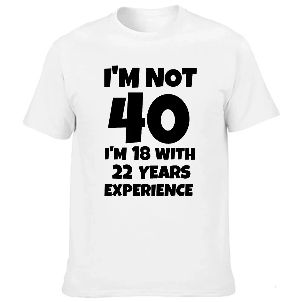 I\'m NOT 40 I\'m 18 with 22 Years Experience Fashion Men Funny T-shirt Round Neck Harajuku Birthday T Shirts Streetwear Clothes