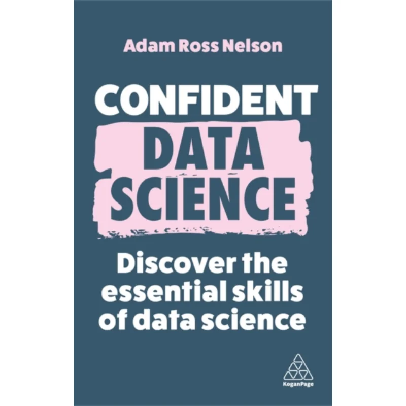Confident Data ScienceThe Essential Skills Of Data Science Adam Ross Nelson Kogan Page 9781398612327 Book