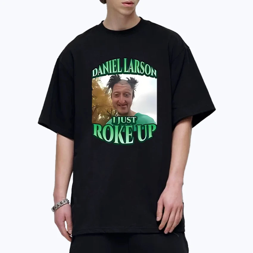 

New Funny Daniel Larson I Just Roke Up Meme Graphics T shirt Men Women harajuku Fashion Tops Unisex Cotton short sleeve T-shirts