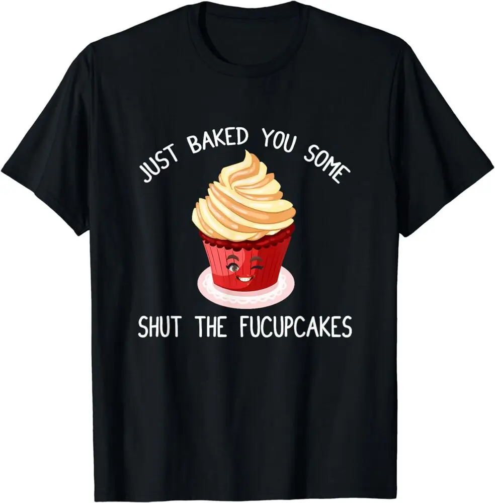 I Just Baked You Some Shut The Fucupcakes - Cupcake Winking T-Shirt  Tees High Quality 100%Cotton Short Sleeve