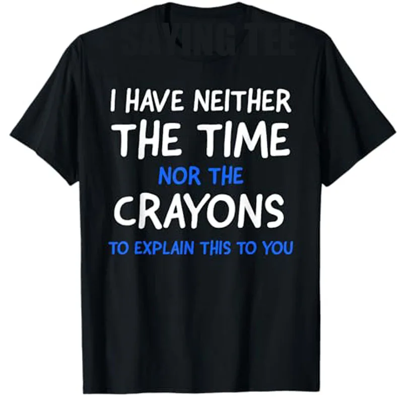 I Have Neither The Time Nor The Crayons To Explain Sarcastic T-Shirt,I Don't Have The Time or The-Crayons Sarcasm Saying Tee Top