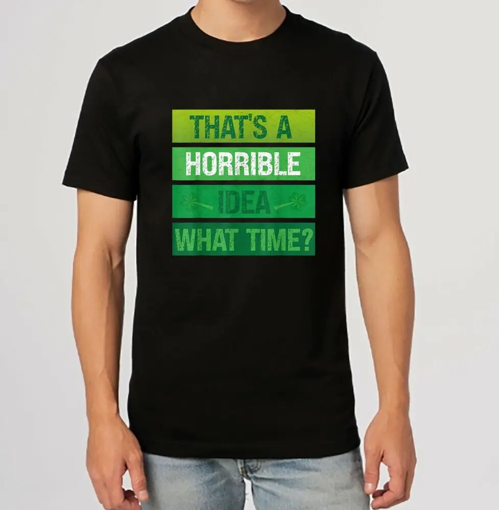 That's A Horrible Idea What Time Happy St Patrick's Day T-Shirt Unisex T-shirts Cotton Luxury Brand Vintage Oversized