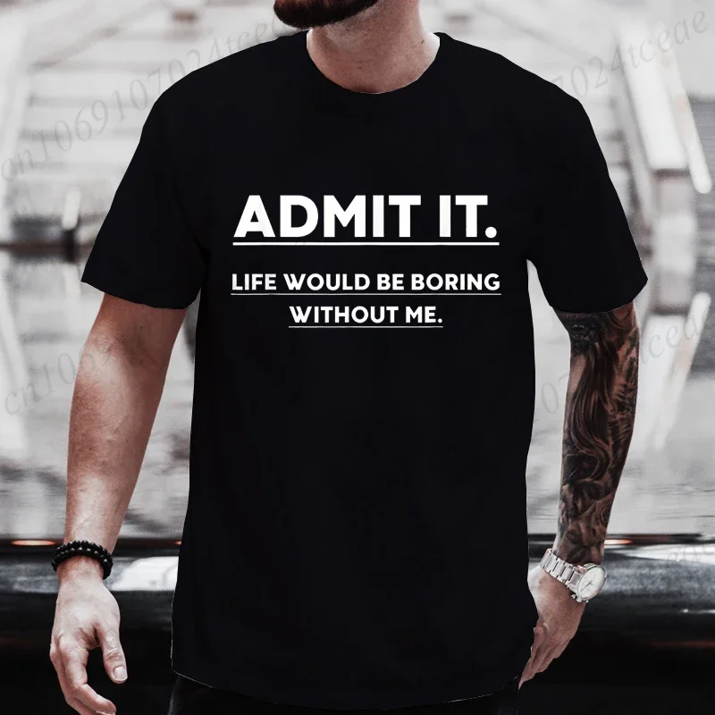 S-5XL Admit It Life Would Be Boring Without Me Tee T-shirts Funny Sarcastic Tshirt Men Streetwear Women Clothes Harajuku Tops
