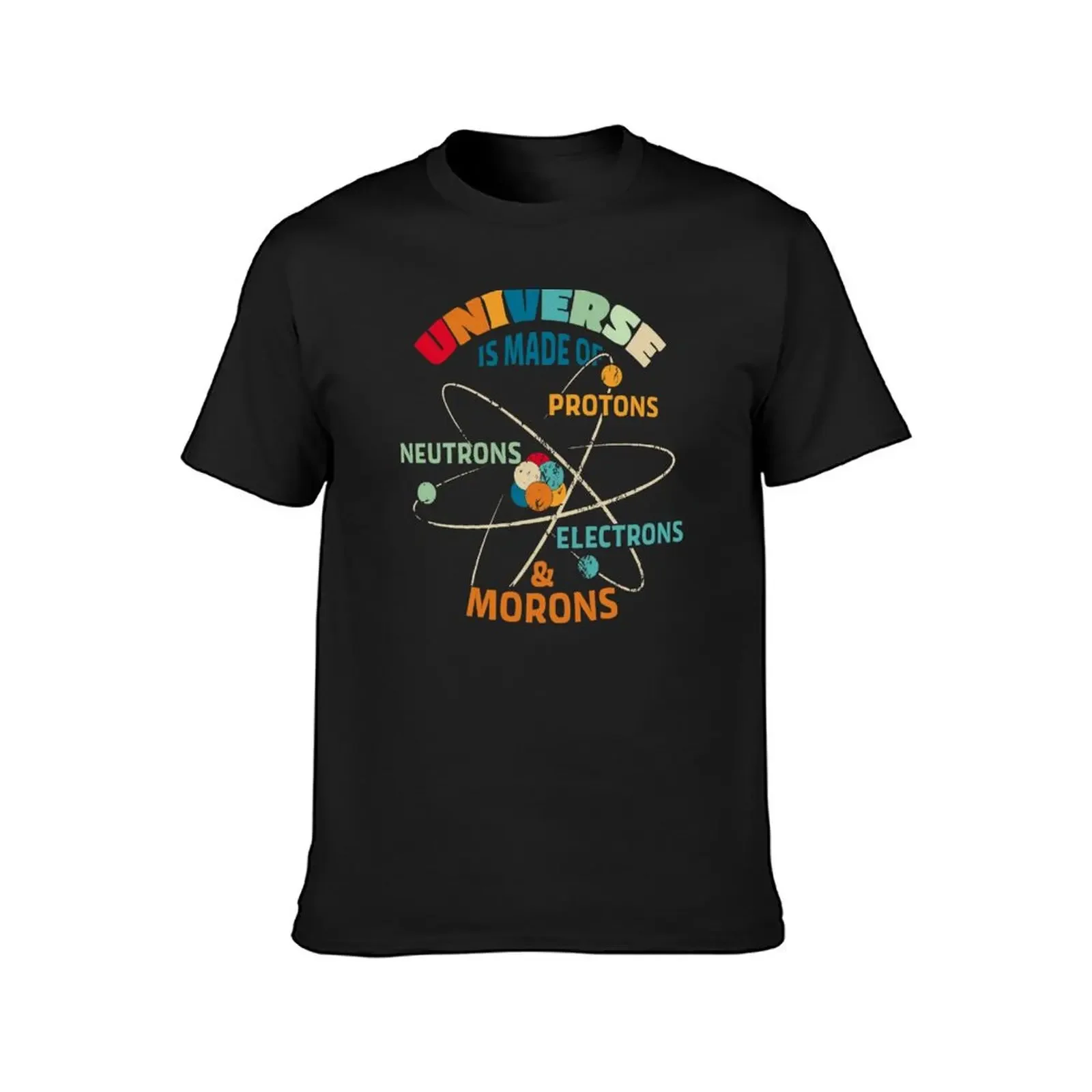 Universe is Made of Protons, Neutrons, Electrons, and Morons T-Shirt Short sleeve tee sports fans t shirts for men pack