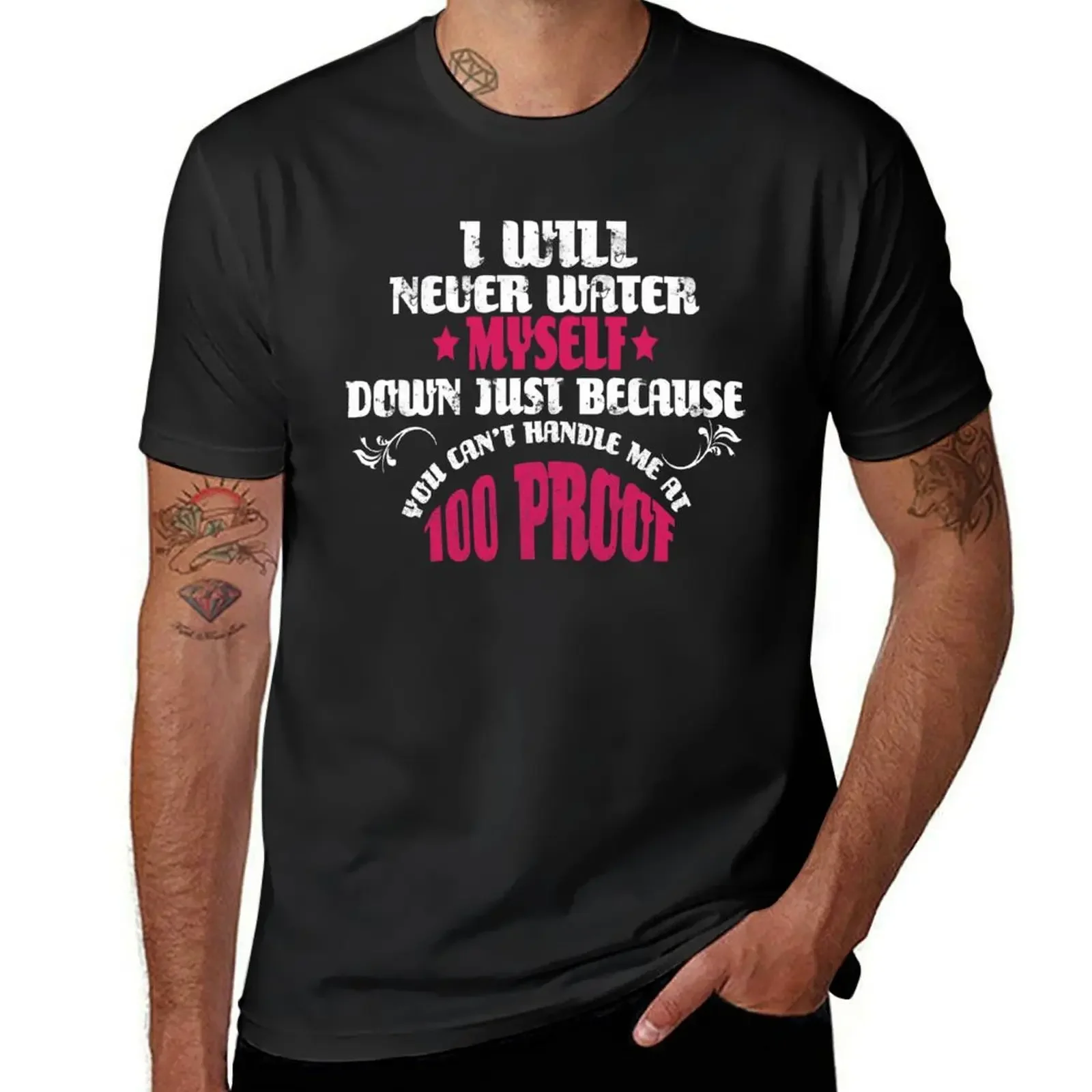 I will never water my self down just because you cant handle me at 100 proof Shirt T-Shirt customs vintage Men's t-shirts