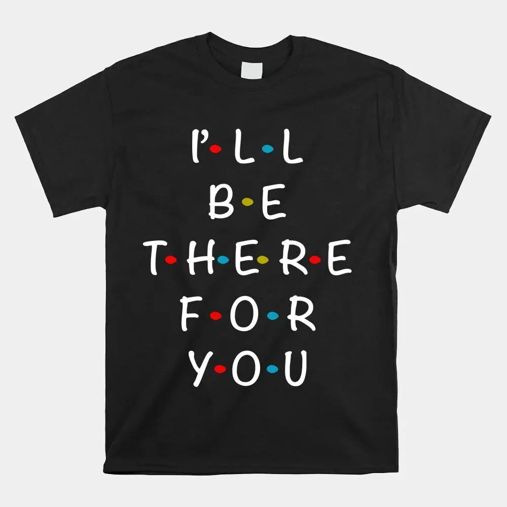 I’Ll Be There For You State Of Total Love Cool Friends T-shirt Size S-5XL  High Quality 100%Cotton Short Sleeve