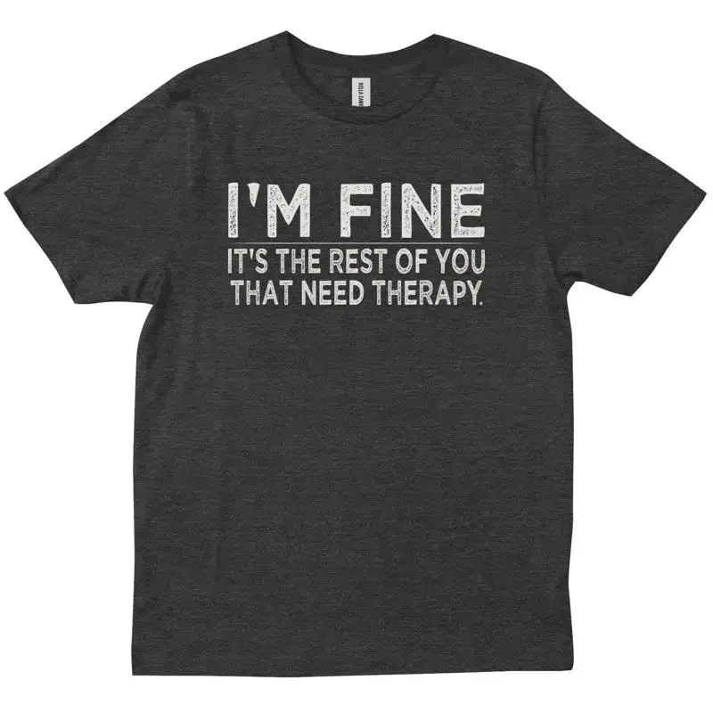 I m Fine It s The Rest Of You That Need Therapy Sarcastic Funny T shirt