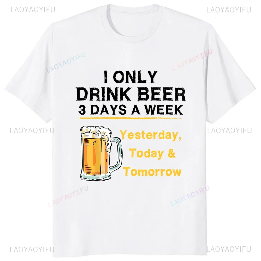 

I Only Drink Beer 3 Days A Week Yesterday Today Tomorrow Graphic Cotton T-Shirt Men Casual Crewneck Tee