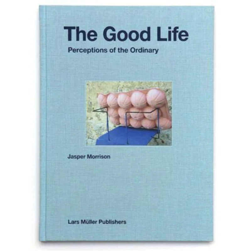 

The Good Life Perceptions Of The Ordinary Jasper Morrison Lars Muller Publishers 9783037784235 Book