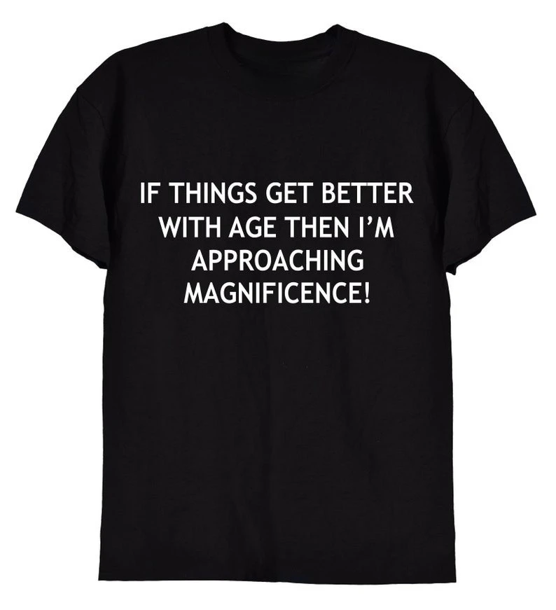 

If Things Get Better with Age Funny Ageing Birthday Retirement Gift Tee for Old School Men or Women Nan Grandad Grumpy T-Shirt