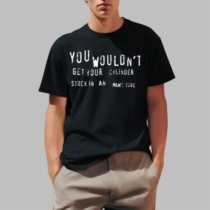 You Wouldn Äôt Get Your Cylinder Stuck In An M Äôs Tube T Shirt 2025 Size S To 5Xl