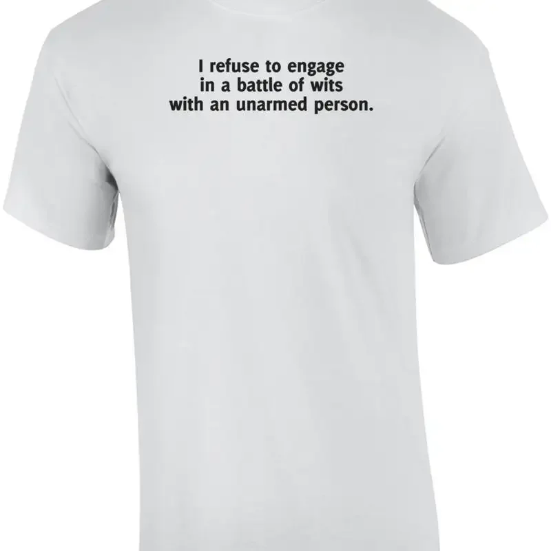 I Refuse To Engage In A Battle Of Wits With An Unarmed Person Funny Shirt