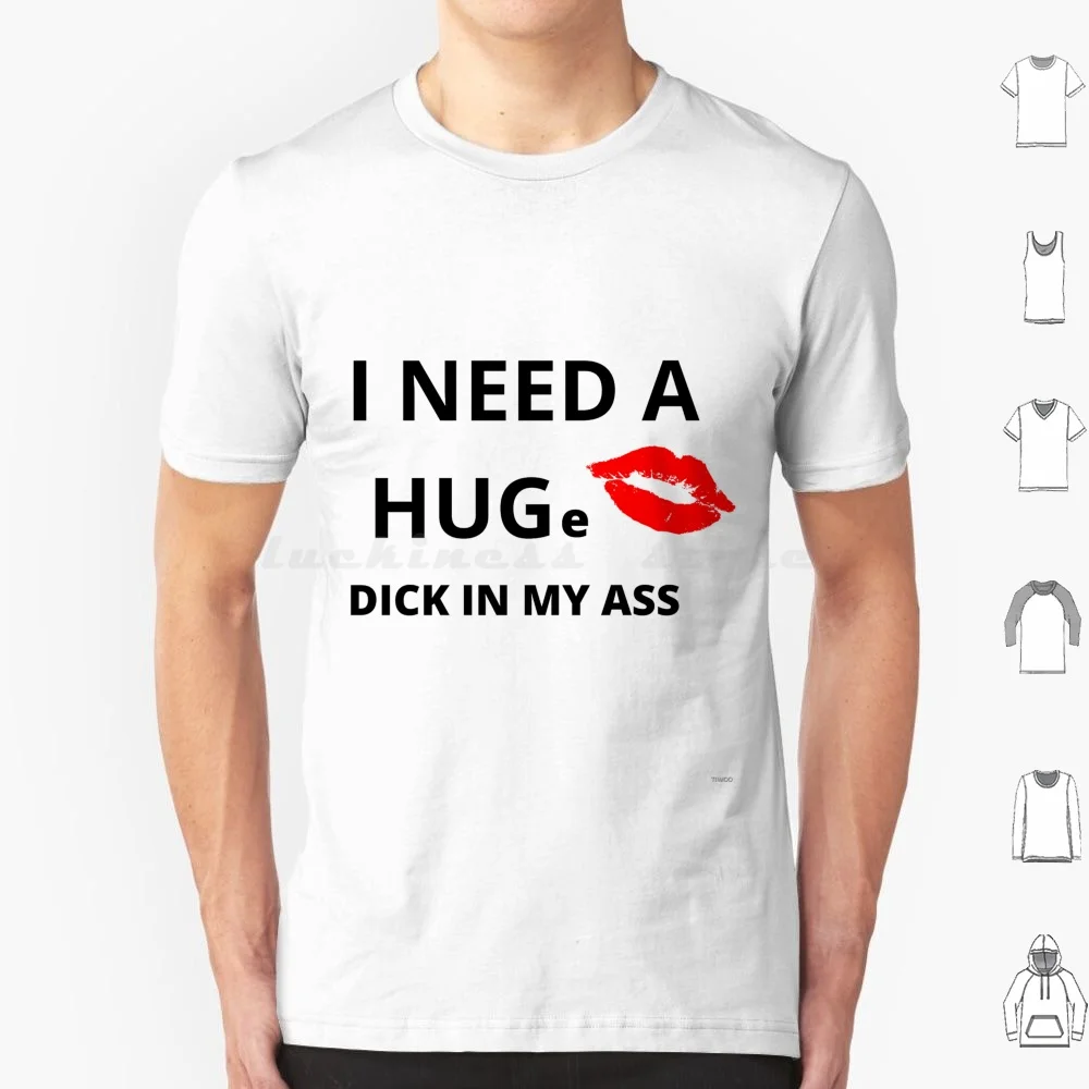 I Need A Huge Dick In My Ass T Shirt Men Women Kids 6Xl Cock Sex Ass Pussy Breasts Girls I Need A Huge Dick In My Ass Butt Anal