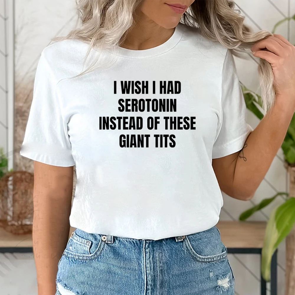 I Wish I Had Serotonin Instead of These Giant Tits T-shirt Funny Saying Women T-shirts Trendy Short Sleeve Tees Female Clothing