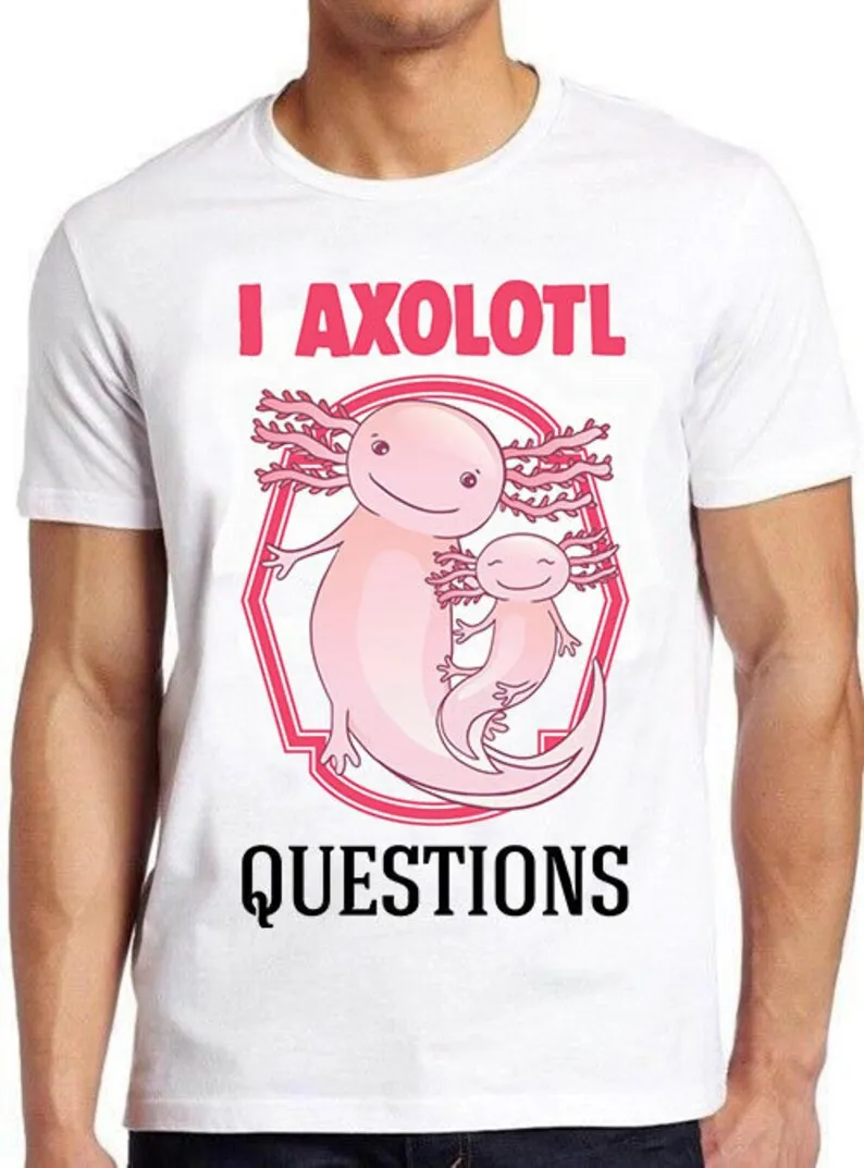 

I Ask A Lot Axolotl Questions Funny Meme Funny Style Unisex Gamer Cult Movie Music Gift Cool Tee T Shirt 1134