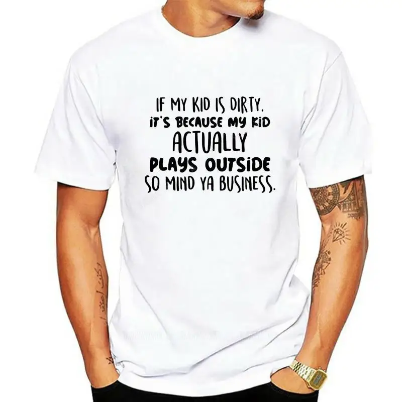 Humor brand tee-shirt If my kid is dirty it s because my kid actually plays outside so mind ya business shirt MAN T-SHIRTS