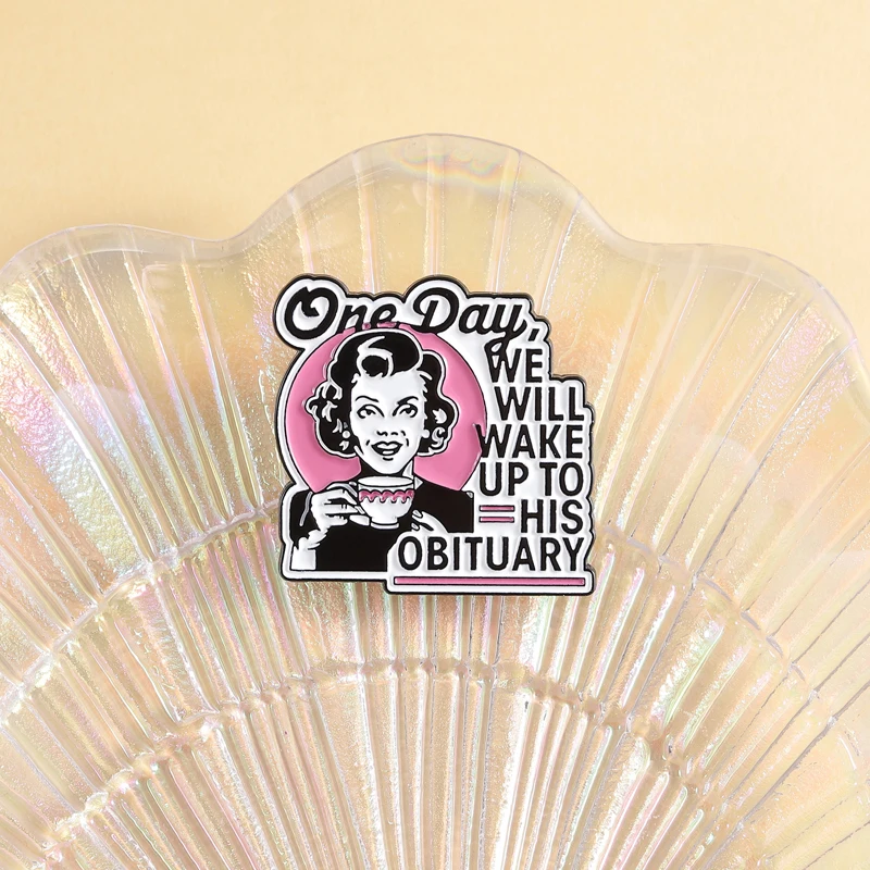 One Day We Will Wake Up To His Obituary Enamel Pin Retro Housewife Brooches Lapel Badge Jewelry Gifts