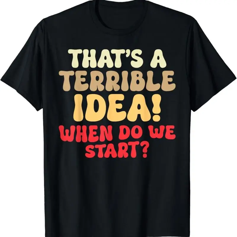 That_s A Terrible Idea When Do We Start Funny Sarcasm Saying T Shirt
