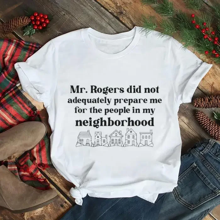 Mr Rogers Did Not Adequately Prepare Me For The People In My Neighborhood Shirt