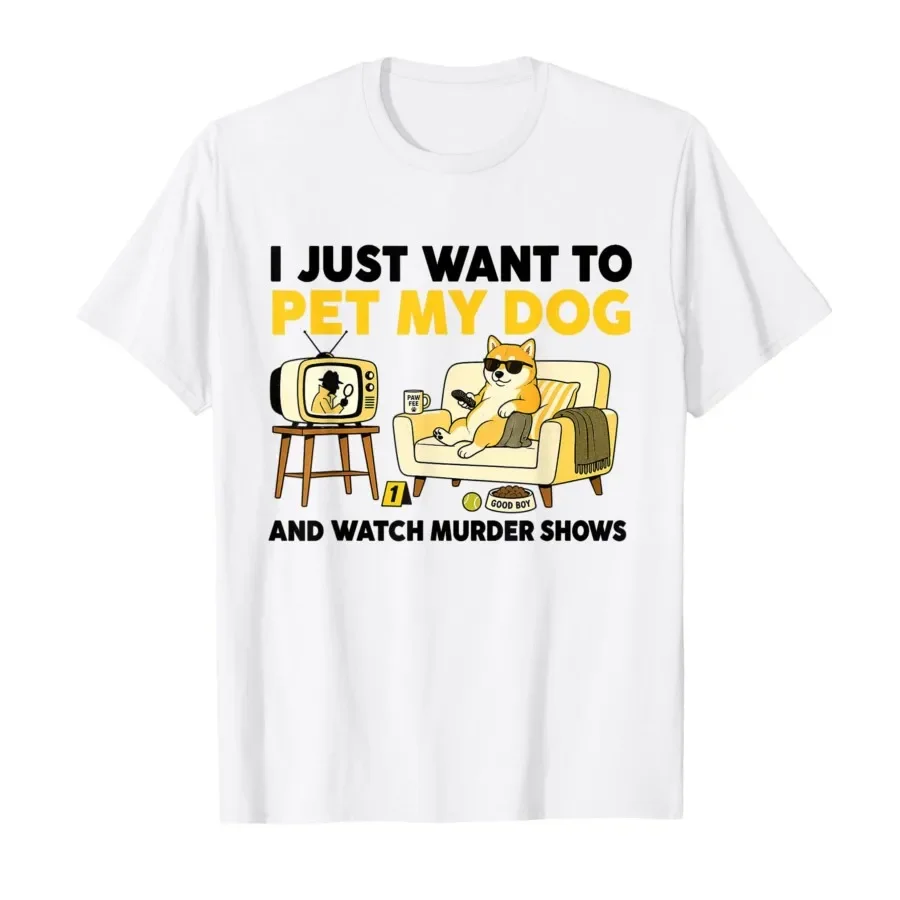 

I Just Want to Pet My Dog and Watch Murder Shows T-shirt For Men Women 100% Cotton T Shirts Short Sleeve Tops 0427-1
