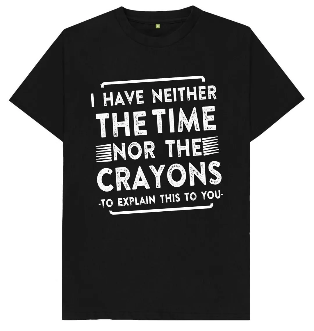 I Have Neither The Time Nor Crayons To Explain This You Funny Joke Spoof Humor T Shirt