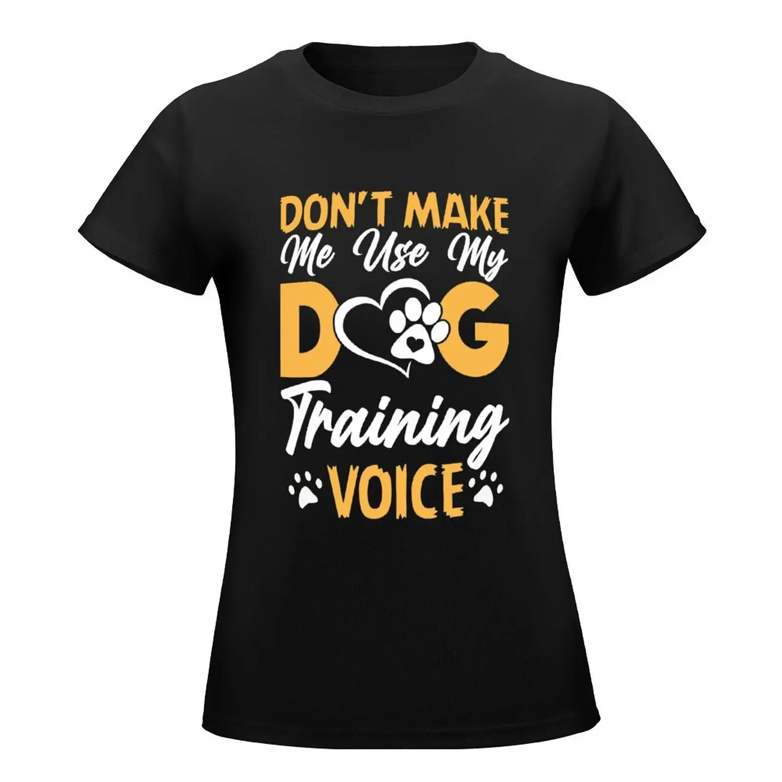 Don't Make Me Use My Dog Training Voice Funny Dog Trainer T-Shirt cute tops cute clothes plain t shirts for Women