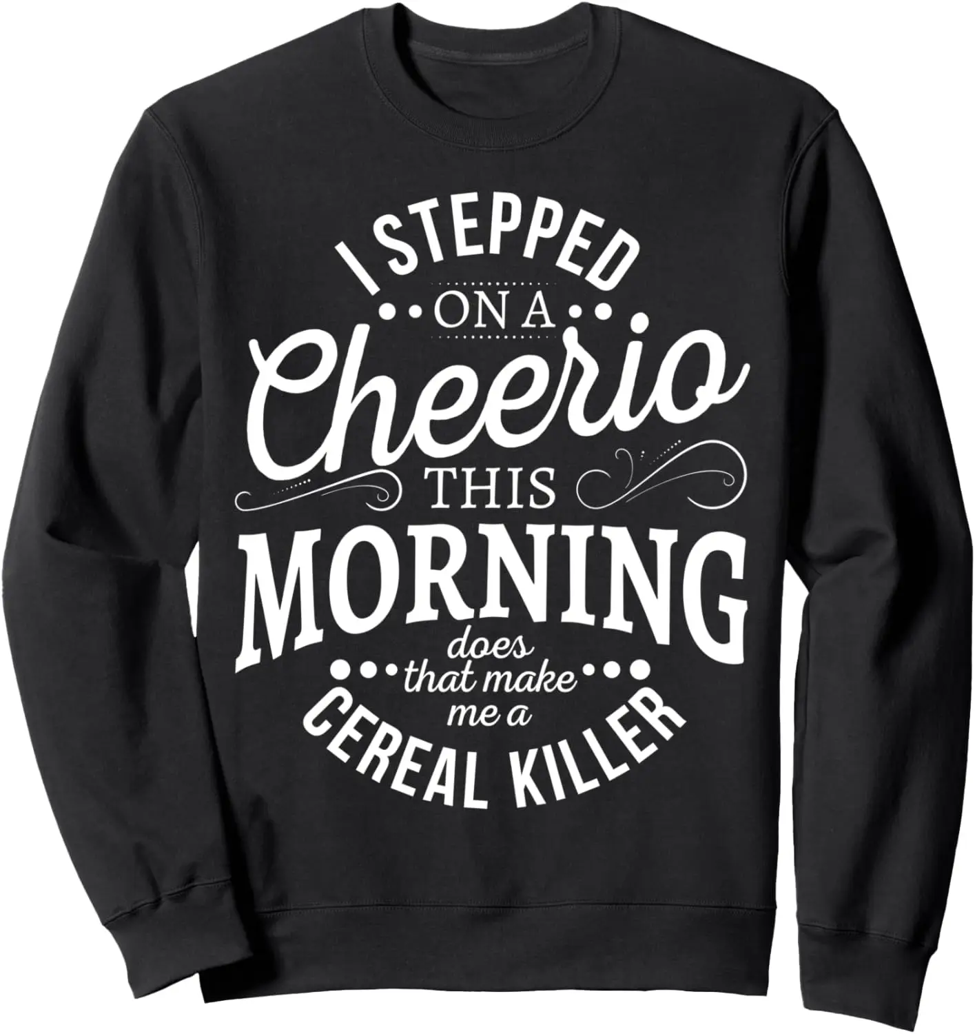 

I Stepped On A Cheerio This Morning Cereal Killer Sweatshirt