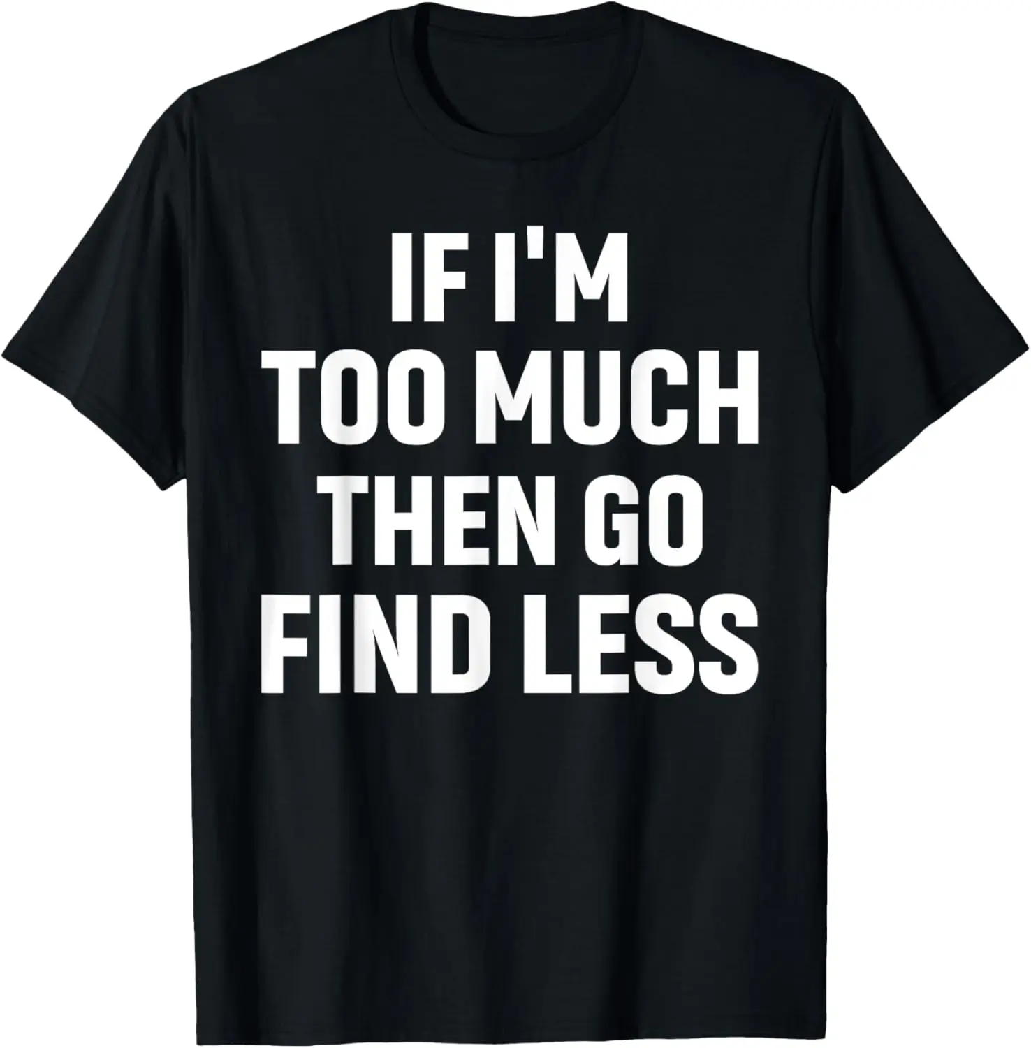 Si soy demasiado entonces van encontrar menos regalos para hombres mujeres camiseta