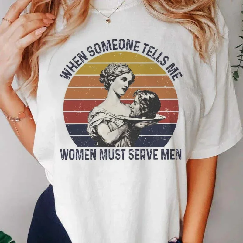 When Someone Tells Me Women Must Serve Men Printed Fashion T-Shirt Women's Summer Casual Loose Comfortable Top O-Neck Clothing