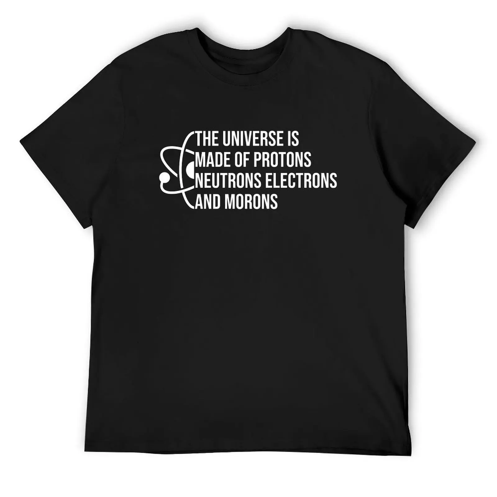 The Universe Is made Of Protons Neutrons Electrons And Morons - Funny Science Quote T-Shirt vintage mens white t shirts