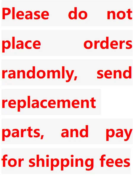Please do not place orders randomly, send replacement parts, and pay for shipping fees