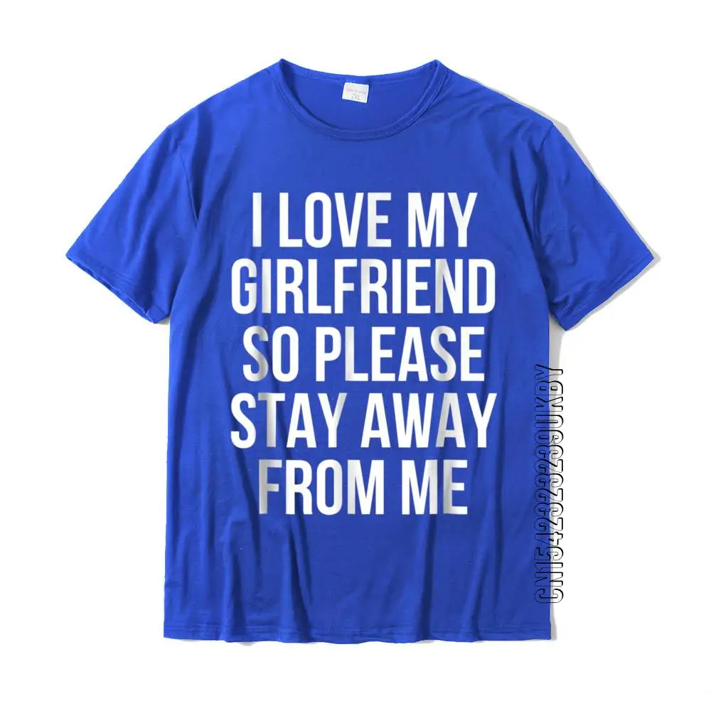 I Love My Girlfriend So Please Stay Away From Me T-Shirt Customized Tops Shirts Cotton Men Tshirts Customized High Quality