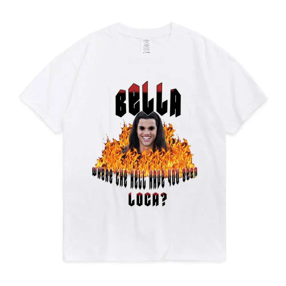 Bella Where The Hell Have You Been Loca ? Print T Shirt The Twilight Saga Tee Shirt Jacob Black Loca T-shirt 100% Cotton T Shirt