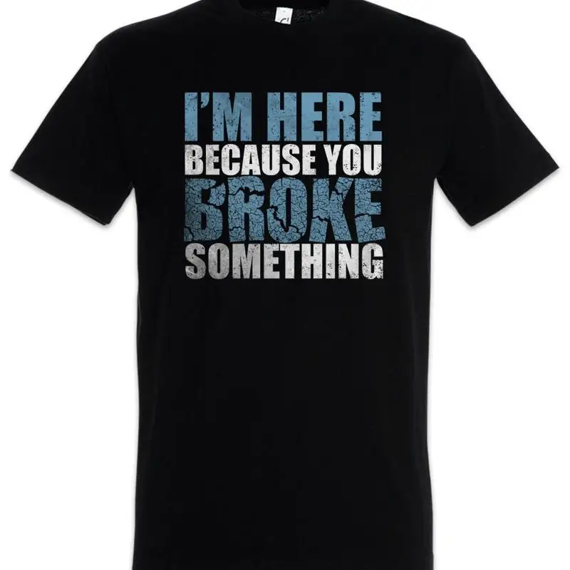 I'm Here Because You Broke Something T Shirt Admin Fun Geek Nerd Backup IT